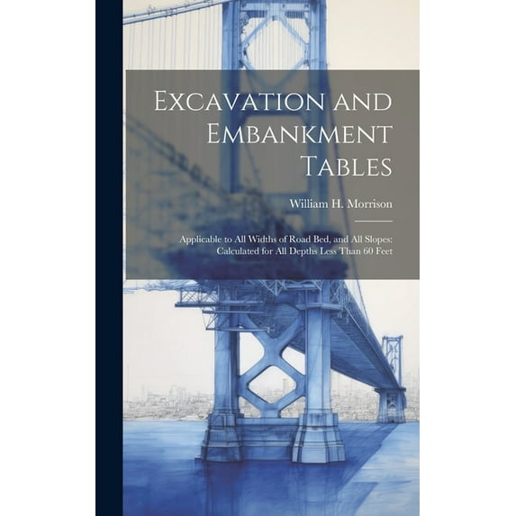 Excavation and Embankment Tables: Applicable to All Widths of Road Bed, and All Slopes: Calculated for All Depths Less Than 60 Feet (Hardcover)