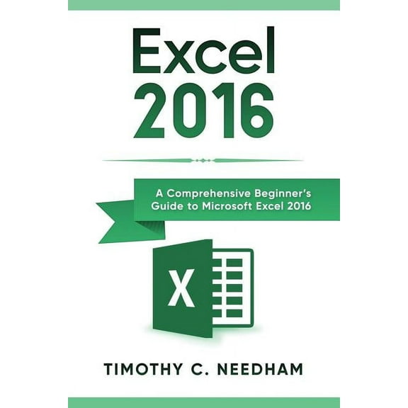 Excel 2016: A Comprehensive Beginner's Guide to Microsoft Excel 2016 (Paperback)
