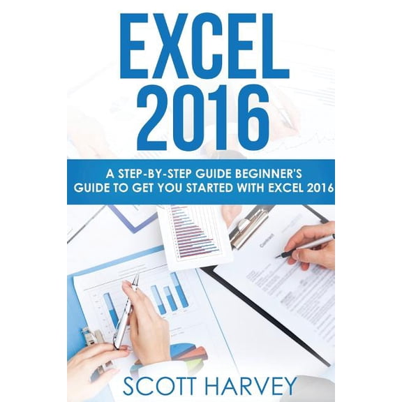 Excel 2016: A Step-By-Step Guide Beginner's Guide to Get You Started with Excel 2016