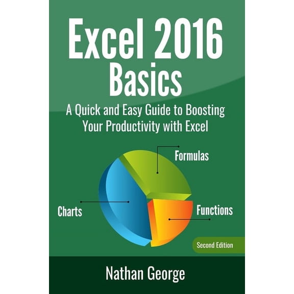 Excel 2016 Basics: A Quick And Easy Guide To Boosting Your Productivity With Excel (Paperback)