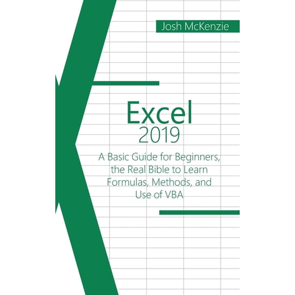 Excel 2019: A Basic Guide for Beginners, the Real Bible to Learn Formulas, Methods and Use of VBA
