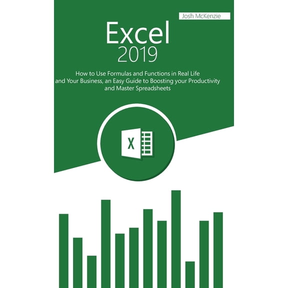 Excel 2019: How to Use Formulas and Functions in Real Life and Your Business, an Easy Guide to (Paperback) by Josh McKenzie