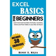 Excel for Beginners Excel Basics for Beginners Learn Excel and Use Basic Formulas, Functions, Charts and Pivot Tables in Less Than 10 Hours, Paperback