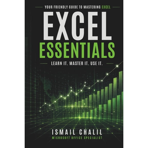 Excel Essentials: Learn It, Master It, Use It: Your Friendly Guide to Mastering the Magic of Excel, (Paperback)