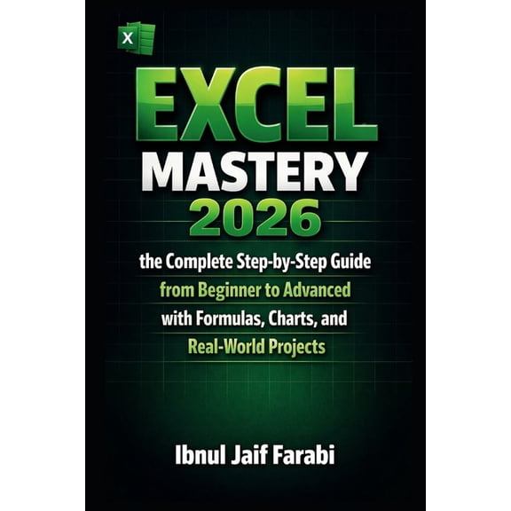 Excel Mastery 2026: the Complete Step-by-Step Guide from Beginner to Advanced with Formulas, Charts, and Real-World Proj, (Paperback)