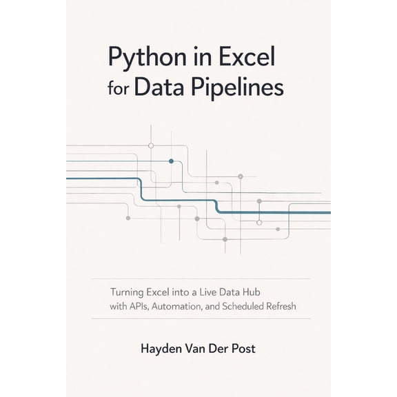 Excel with Python Python in Excel for Data Pipelines: Turning Excel into a Live Data Hub with APIs, Automation, and Scheduled Refresh, Book 14, (Paperback)