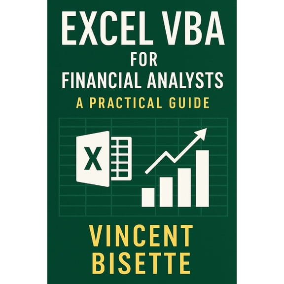 Excel VBA for Financial Analysts: A Practical Guide: Automate, analyze, and accelerate your workflow with the power of E, (Paperback)