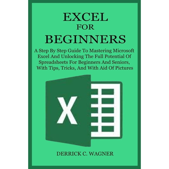 Excel for Beginners: A Step By Step Guide To Mastering Microsoft Excel And Unlocking The Full Potential Of Spreadsheets , (Paperback)