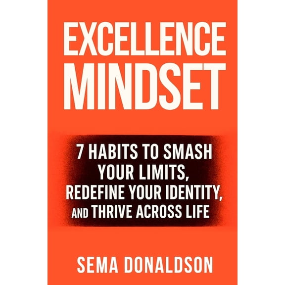 Excellence Mindset: 7 Habits to Smash Your Limits, Redefine Your Identity, and Thrive Across Life, (Paperback)
