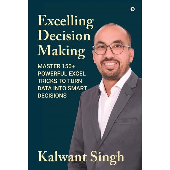 Excelling Decision Making: Master 150+ Powerful Excel Tricks To Turn Data Into Smart Decisions, (Paperback)