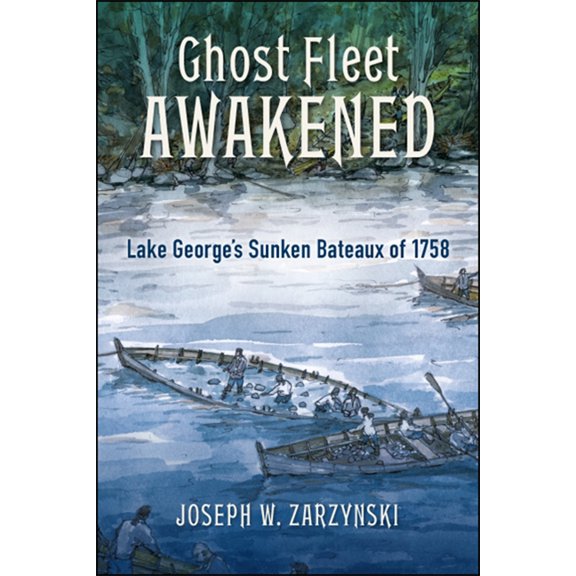 Excelsior Editions Ghost Fleet Awakened: Lake George's Sunken Bateaux of 1758, (Paperback)