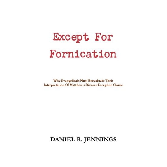 Pre-Owned Except For Fornication: Why Evangelicals Must Reevaluate Their Interpretation Of Matthews Divorce Exception Clause Paperback Daniel R. Jennings