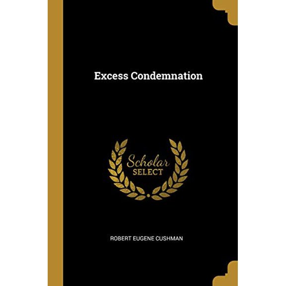 Excess Condemnation Paperback 0469244895 9780469244894 Robert Eugene Cushman