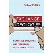 Exchange Ideologies Commerce, Language, and Patriarchy in Preconflict Aleppo, Hardcover