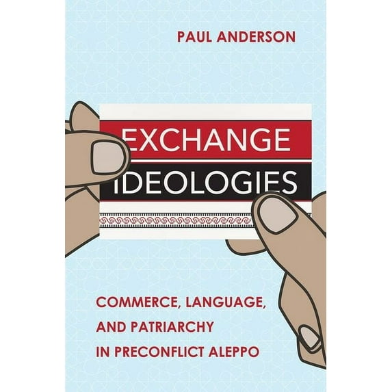 Exchange Ideologies: Commerce, Language, and Patriarchy in Preconflict Aleppo, (Hardcover)