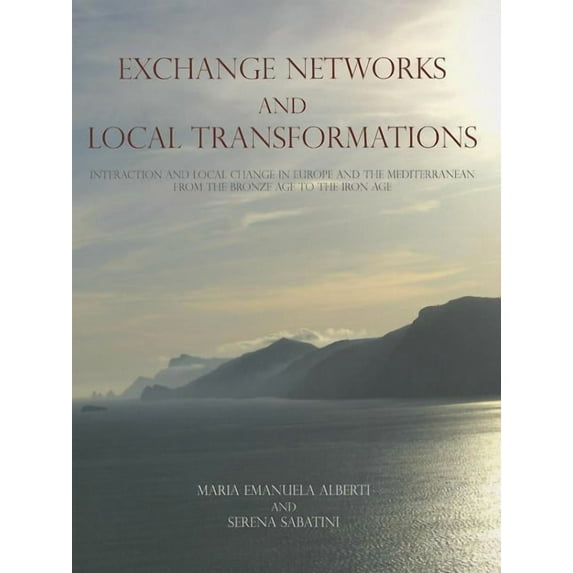 Exchange Networks and Local Transformations: Interaction and Local Change in Europe and the Mediterranean from the Bronze Age to the Iron Age (Paperback)
