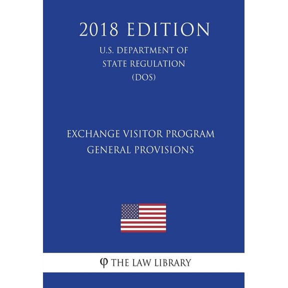 Exchange Visitor Program - General Provisions U.S. Department of State Regulation DOS 2018 Edition Paperback 1722264632 9781722264635 The Law Library