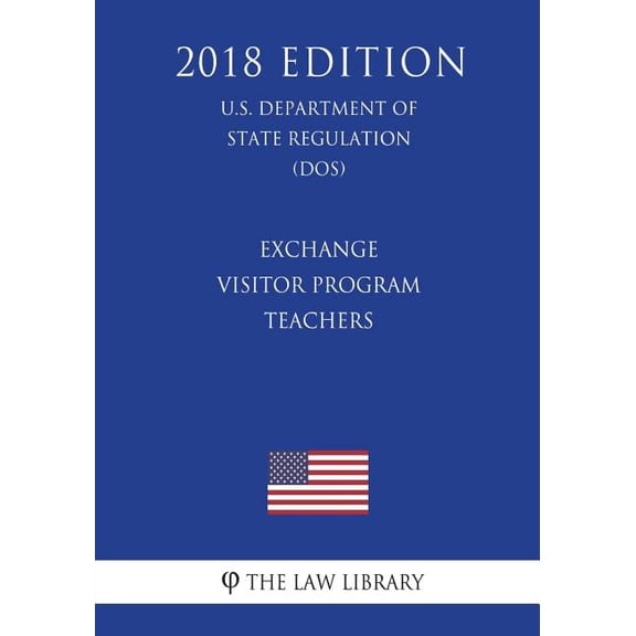 Exchange Visitor Program - Teachers (U.S. Department of State Regulation) (Dos) (2018 Edition)