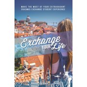 Exchange Your Life Make the Most of your Extravagant Exchange Students Erasmus Experience, Paperback