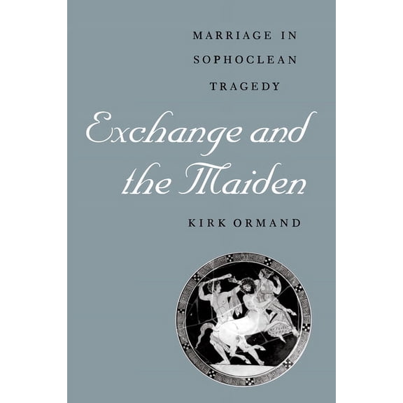 Exchange and the Maiden: Marriage in Sophoclean Tragedy, (Paperback)