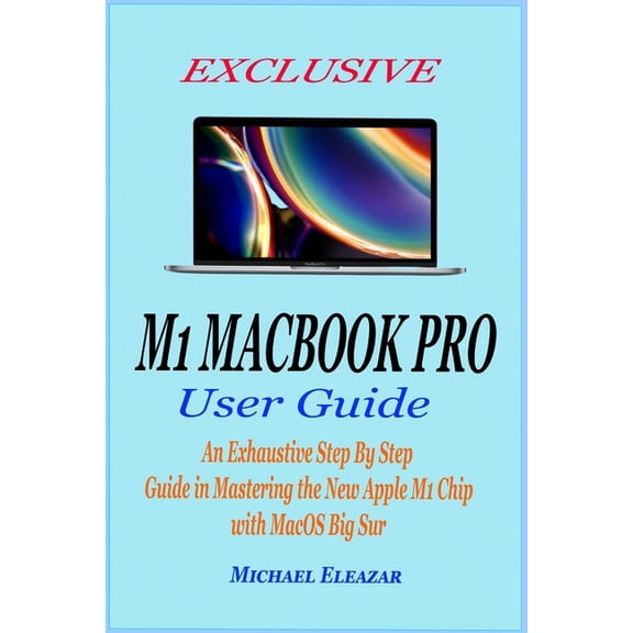 Exclusive M1 Macbook Pro User Guide: An Exhaustive Step By Step Guide in Mastering the New Apple M1 Chip with MacOS Big , (Paperback)