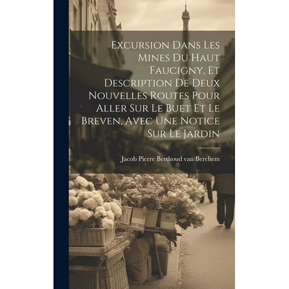 Excursion Dans Les Mines Du Haut Faucigny, Et Description De Deux Nouvelles Routes Pour Aller Sur Le Buet Et Le Breven, , (Hardcover)