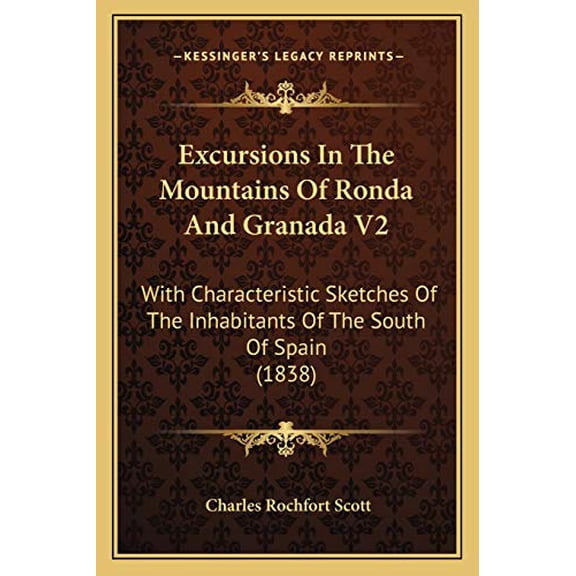 Excursions In The Mountains Of Ronda And Granada V2: With Characteristic Sketches Of The Inhabitants Of The South Of Spain 1838 Paperback 1165435942 9781165435944 Charles Rochfort Scott