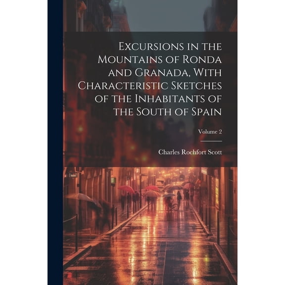 Excursions in the Mountains of Ronda and Granada, With Characteristic Sketches of the Inhabitants of the South of Spain; Volume 2 (Paperback)