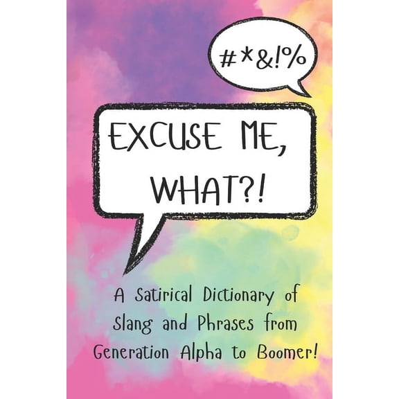 Excuse Me, What?!: A Satirical Dictionary of Slang and Phrases from Generation Alpha to Boomer!, (Paperback)