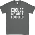 thumbnail image 1 of Excuse Me While I Succeed T-Shirt Funny Motivational Success Go Getter Tee - Charcoal, S, 1 of 1