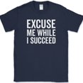 thumbnail image 1 of Excuse Me While I Succeed T-Shirt Funny Motivational Success Go Getter Tee - Navy, M, 1 of 1