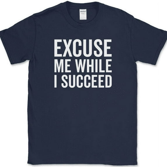 Excuse Me While I Succeed T-Shirt Funny Motivational Success Go Getter Tee - Navy, M