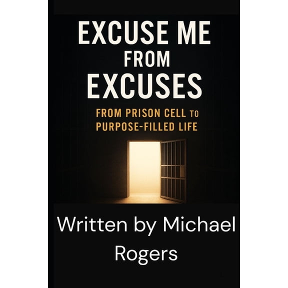 From Chains to Change: A Biblical Freedo Excuse Me from Excuses: From Prison Cell to Purpose-Filled Life, (Paperback)