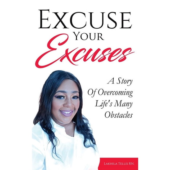 Excuse Your Excuses: A Story of Overcoming Life's Many Obstacles, (Paperback)