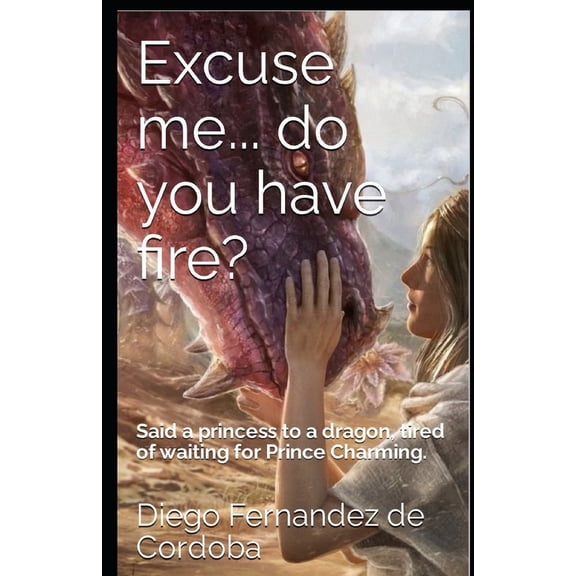 Excuse me... do you have fire? : Said a princess to a dragon, tired of waiting for Prince Charming. (Paperback)