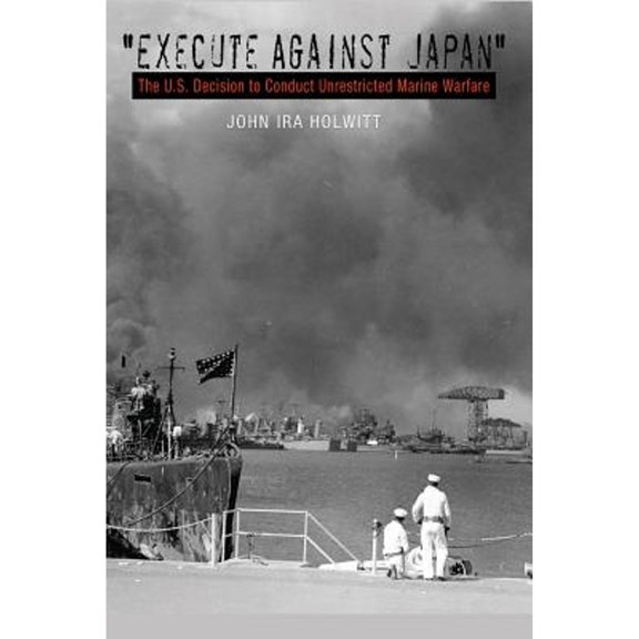 Pre-Owned execute Against Japan: The U.S. Decision to Conduct Unrestricted Submarine Warfare (Paperback) 1623490618 9781623490614