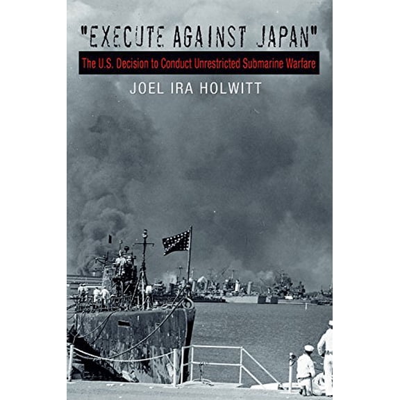 Pre-Owned Execute Against Japan: The U.S. Decision to Conduct Unrestricted Submarine Warfare Volume 121 (Hardcover) 1603440836 9781603440837