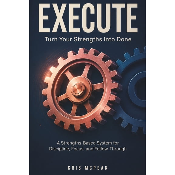 Execute: Turn Your Strengths Into "DONE" A Strengths-Based System for Discipline, Focus, and Follow-Through, (Paperback)