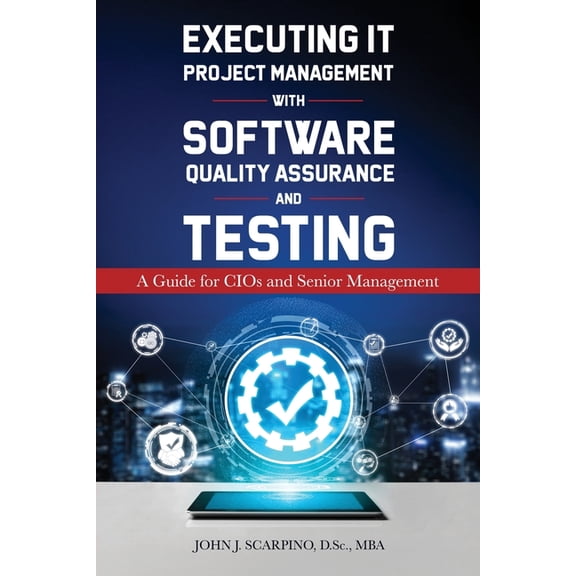 Executing IT Project Management with Software Quality Assurance and Testing: A Guide for CIOs and Senior Management, (Paperback)
