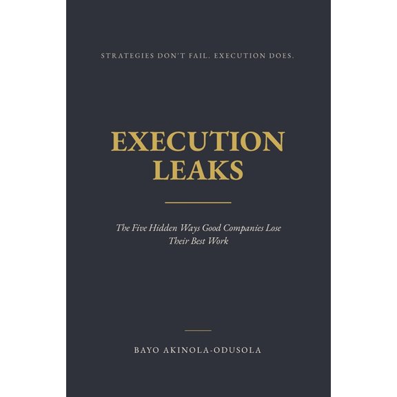 Execution Leaks: The Five Hidden Ways Good Companies Lose Their Best Work, (Paperback)