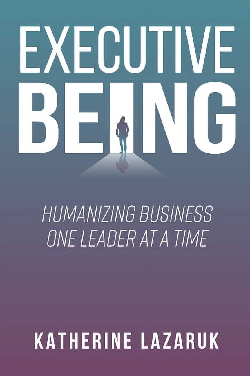Executive Being: Humanizing Business One Leader at a Time, (Paperback ...