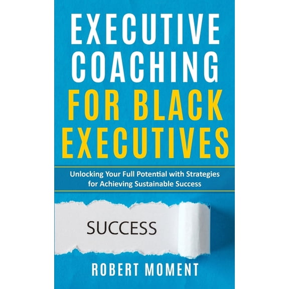 Executive Coaching for Black Executives: Unlocking Your Full Potential with Strategies for Achieving Sustainable Success, (Paperback)