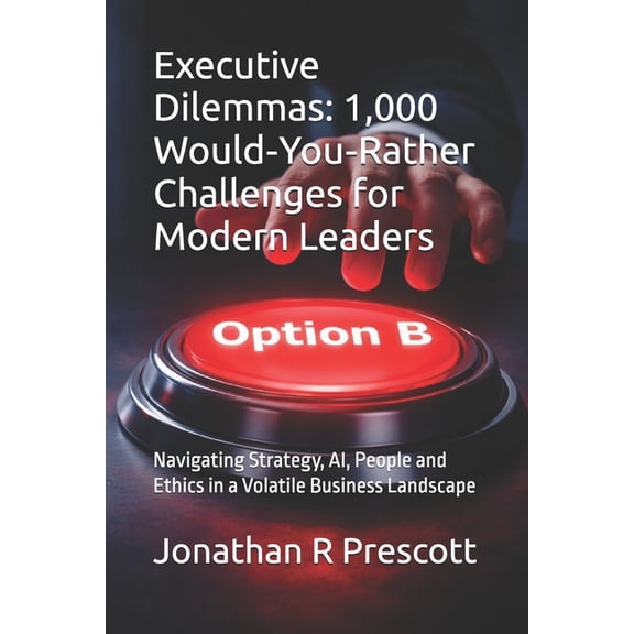 Executive Dilemmas: 1,000 Would-You-Rather Challenges for Modern Leaders: Navigating Strategy, AI, People and Ethics in , (Paperback)