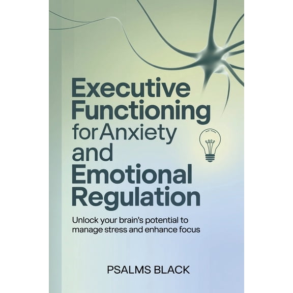 Executive Functioning For Anxiety and Emotional Regulation: Unlock Your Brain's Potential To Manage Stress and Enha, (Paperback)