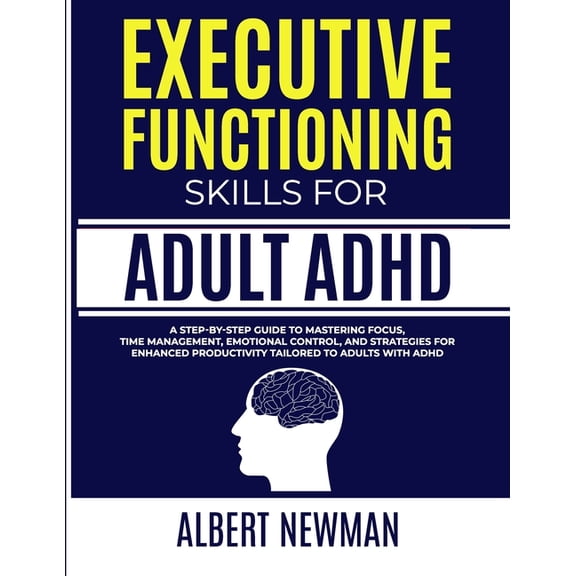 Executive Functioning Skills for Adult ADHD: A Step-by-Step Guide to Mastering Focus, Time Management, Emotional Control, and Strategies for Enhanced Productivity Tailored to Adults With ADHD (Paperba