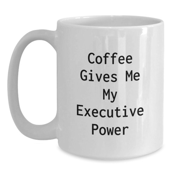 Executive Funny White Coffee Mug Gifts for Him - Coffee Gives Me My Executive Power - Unique Executive Gifts from Friends