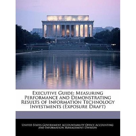 Executive Guide: Measuring Performance and Demonstrating Results of Information Technology Investments (Exposure Draft) Paperback