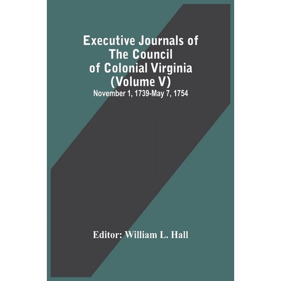 Executive Journals Of The Council Of Colonial Virginia (Volume V) November 1, 1739-May 7, 1754, (Paperback)
