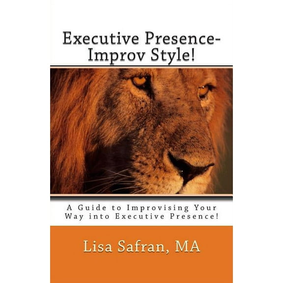 Executive Presence- Improv Style!: A Guide to Improvising Your Way into Executive Presence! (Paperback)