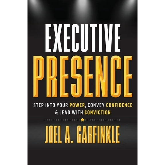 Executive Presence: Step Into Your Power, Convey Confidence, & Lead With Conviction, (Paperback)
